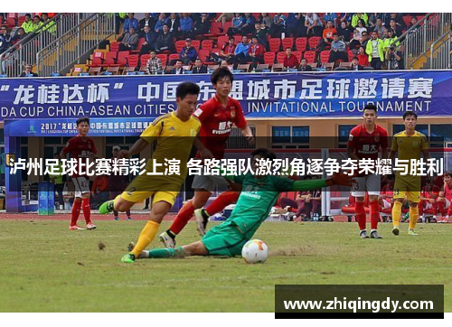 泸州足球比赛精彩上演 各路强队激烈角逐争夺荣耀与胜利